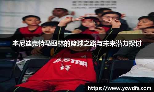 本尼迪克特马图林的篮球之路与未来潜力探讨