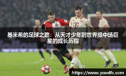基米希的足球之路：从天才少年到世界级中场巨星的成长历程