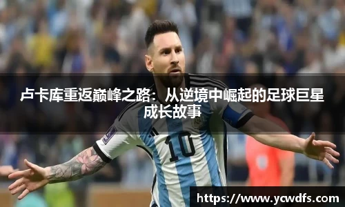 卢卡库重返巅峰之路：从逆境中崛起的足球巨星成长故事