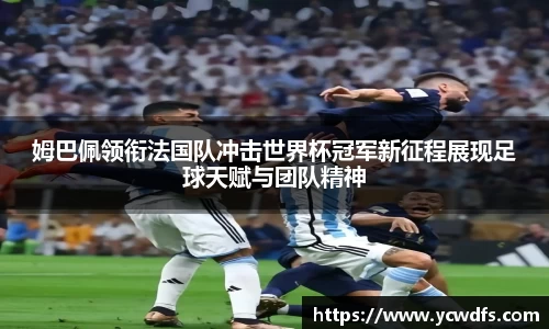 姆巴佩领衔法国队冲击世界杯冠军新征程展现足球天赋与团队精神