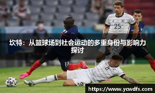 坎特：从篮球场到社会运动的多重身份与影响力探讨