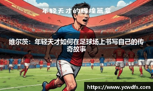维尔茨：年轻天才如何在足球场上书写自己的传奇故事